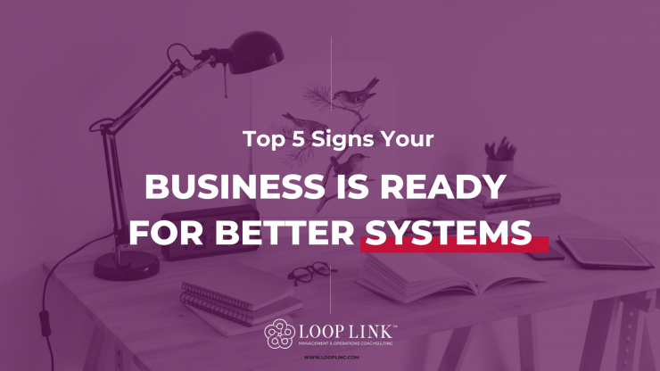 Top 5 Signs Your Business Is Ready For Better Systems