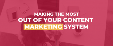 Making the most tout of your content marketing system