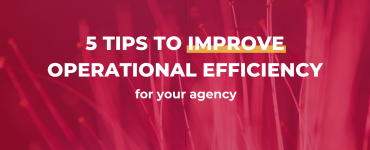 5 tips to improve operational efficiency for your agency