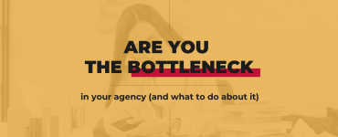 Are You A Bottleneck In Your Agency
